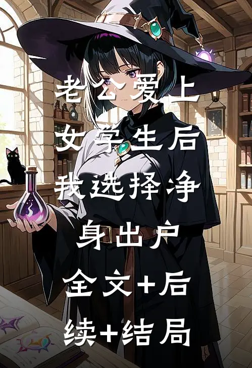 老公爱上女学生后，我选择净身出户:全文+后续+结局