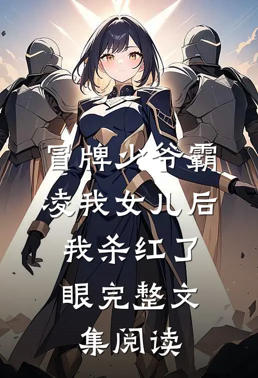 冒牌少爷霸凌我女儿后，我杀红了眼完整文集阅读