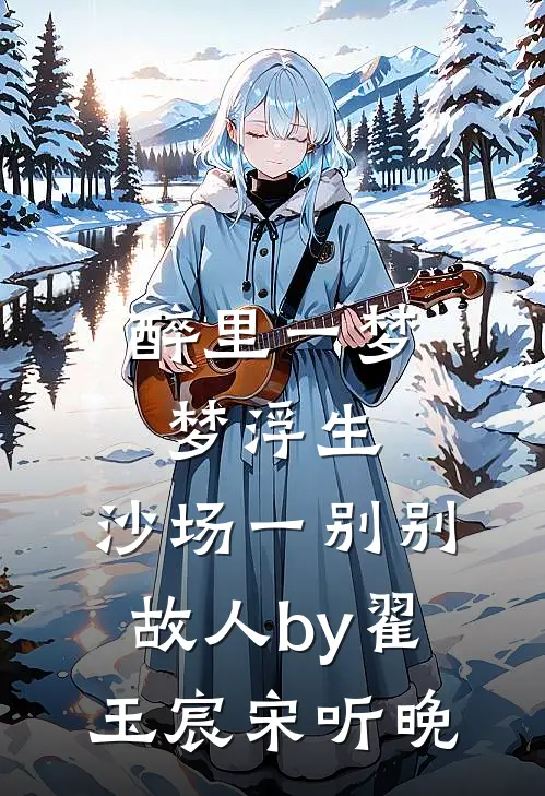 醉里一梦梦浮生，沙场一别别故人by翟玉宸宋听晚