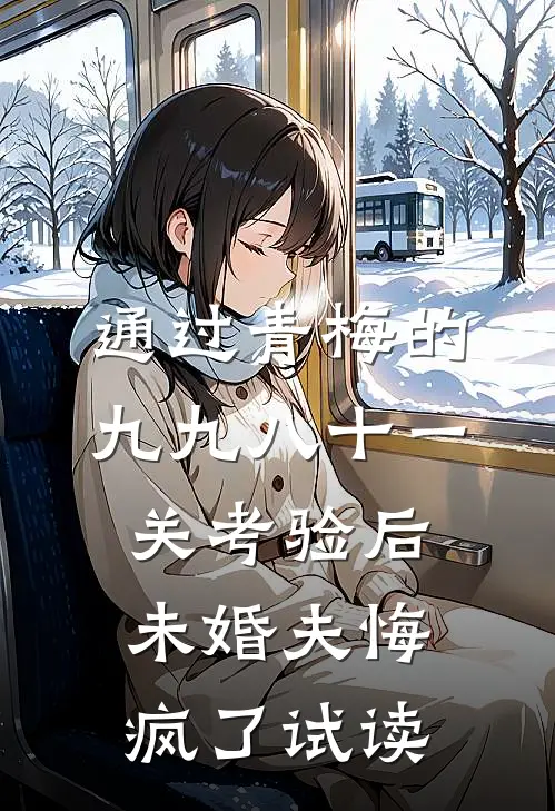 通过青梅的九九八十一关考验后，未婚夫悔疯了试读