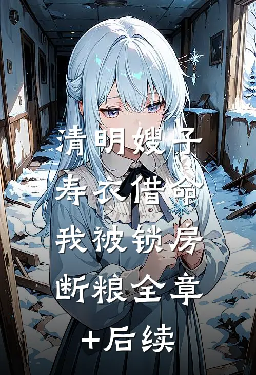 清明嫂子寿衣借命，我被锁房断粮全章+后续