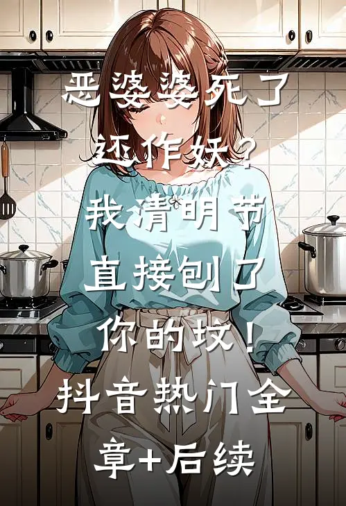 恶婆婆死了还作妖？我清明节直接刨了你的坟！抖音热门:全章+后续