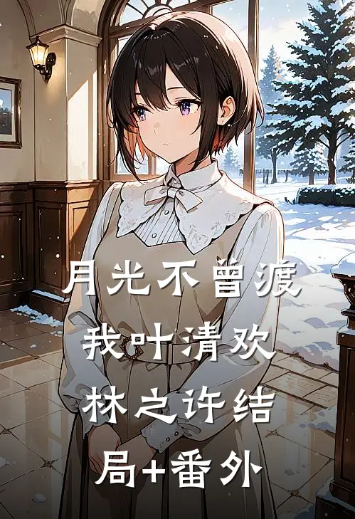 月光不曾渡我叶清欢林之许结局+番外