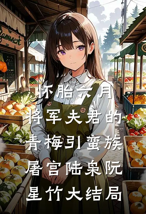 怀胎六月，将军夫君的青梅引蛮族屠宫陆枭阮星竹大结局