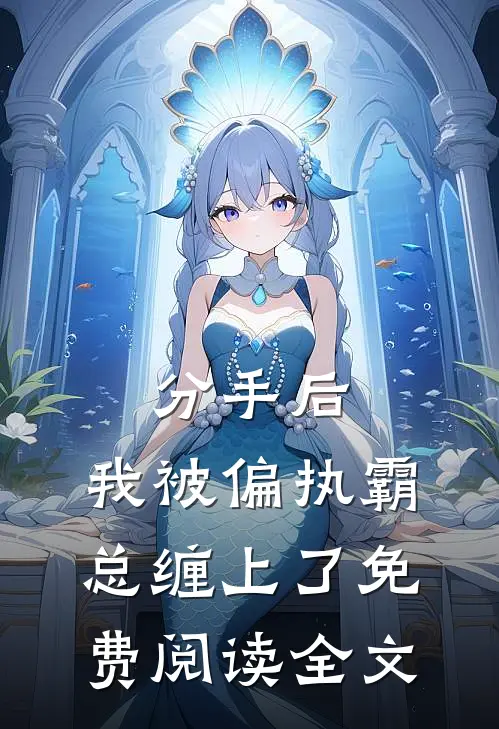 分手后，我被偏执霸总缠上了免费阅读全文
