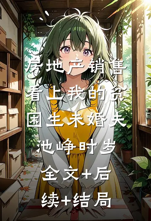 房地产销售看上我的贫困生未婚夫池峥时岁:全文+后续+结局