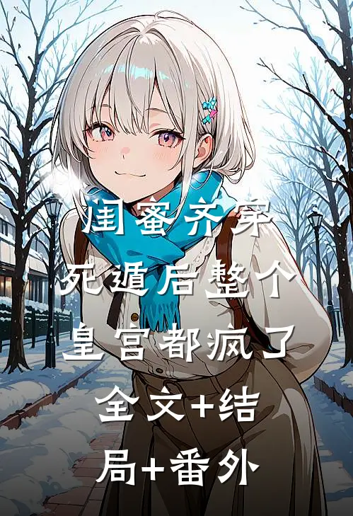 闺蜜齐穿，死遁后整个皇宫都疯了:全文+结局+番外
