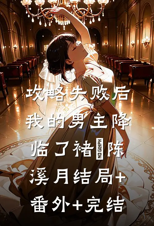 攻略失败后，我的男主降临了褚璟陈溪月结局+番外+完结