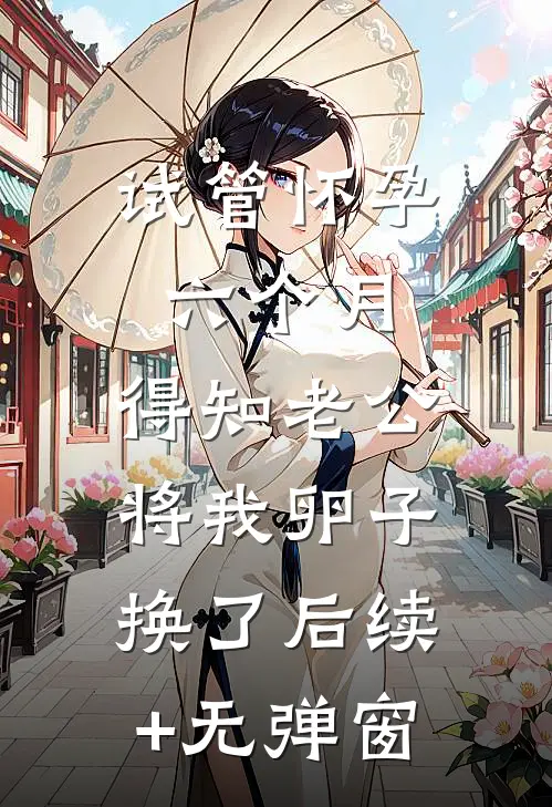 试管怀孕六个月，得知老公将我卵子换了后续+无弹窗