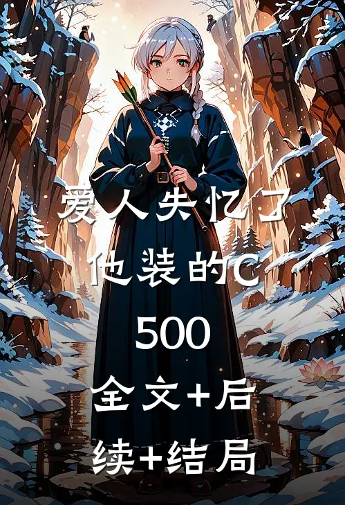 爱人失忆了，他装的C500:全文+后续+结局
