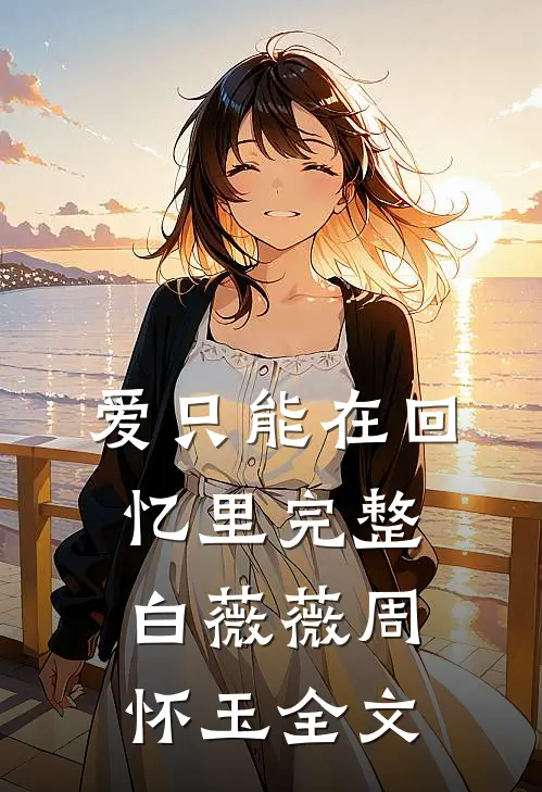 爱只能在回忆里完整白薇薇周怀玉全文