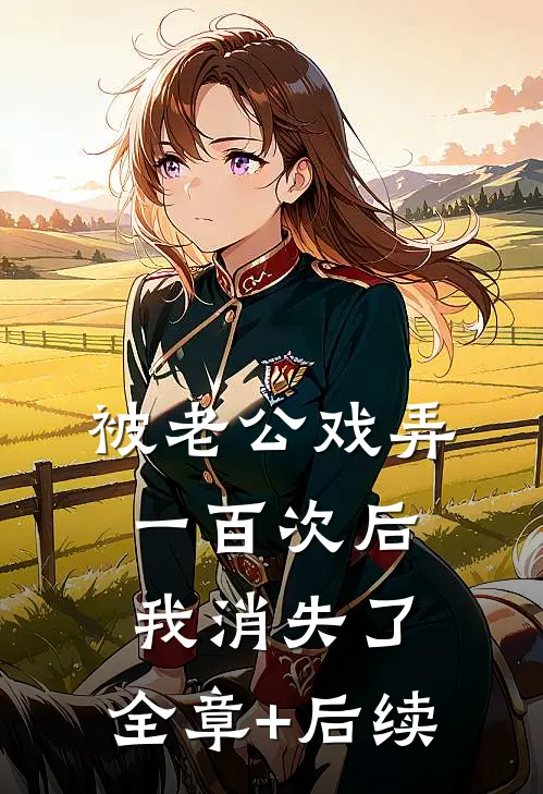 被老公戏弄一百次后，我消失了:全章+后续
