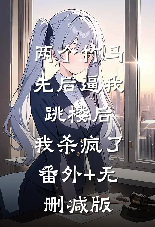 两个竹马先后逼我跳楼后，我杀疯了:番外+无删减版