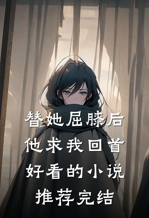 替她屈膝后，他求我回首好看的小说推荐完结