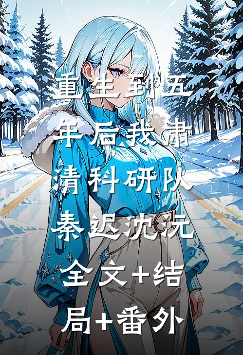 重生到五年后我肃清科研队秦迟沈沅:全文+结局+番外