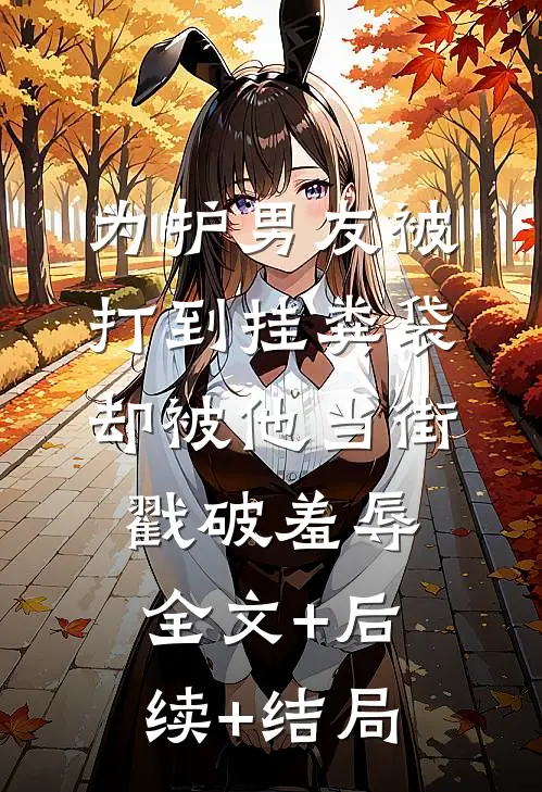 为护男友被打到挂粪袋，却被他当街戳破羞辱全文+后续+结局