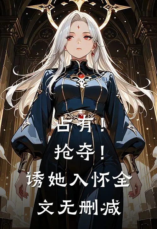 占有！抢夺！诱她入怀全文无删减