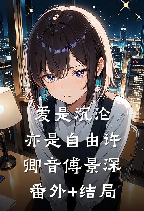 爱是沉沦，亦是自由许卿音傅景深(番外)+(结局)
