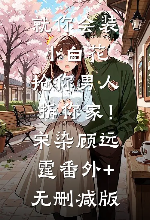 就你会装小白花，抢你男人拆你家！宋染顾远霆番外+无删减版