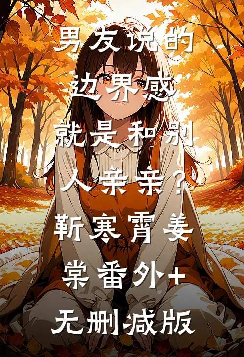 男友说的边界感，就是和别人亲亲？靳寒霄姜棠番外+无删减版