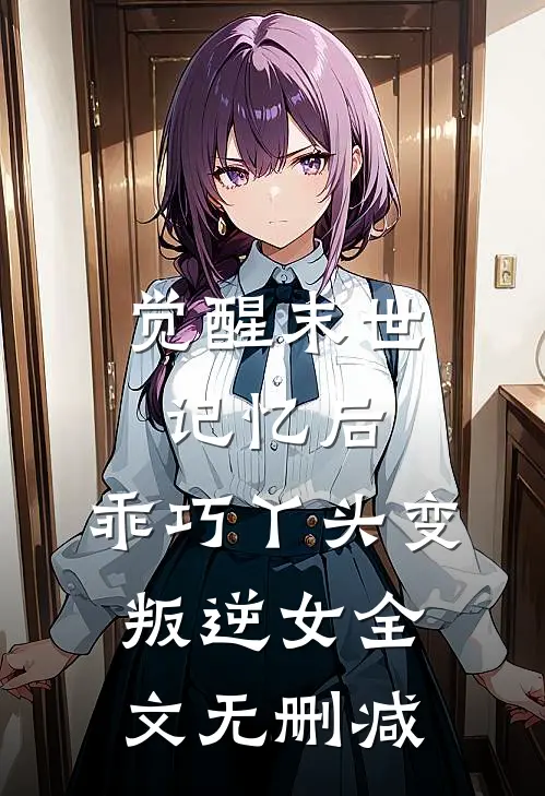 觉醒末世记忆后，乖巧丫头变叛逆女全文无删减