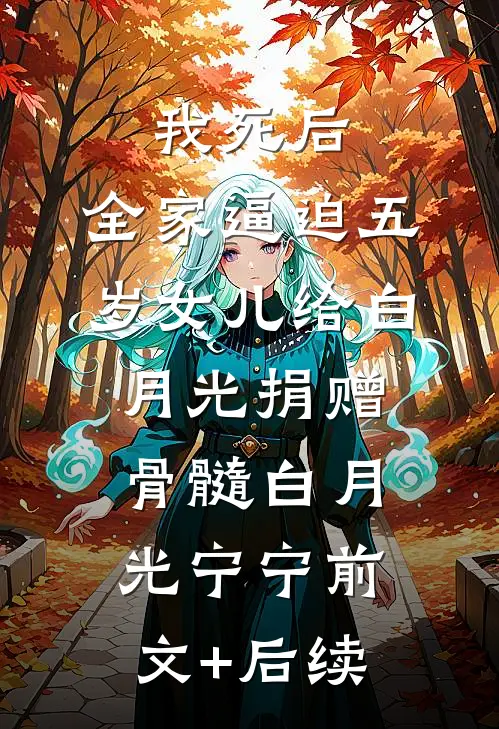 我死后，全家逼迫五岁女儿给白月光捐赠骨髓白月光宁宁前文+后续