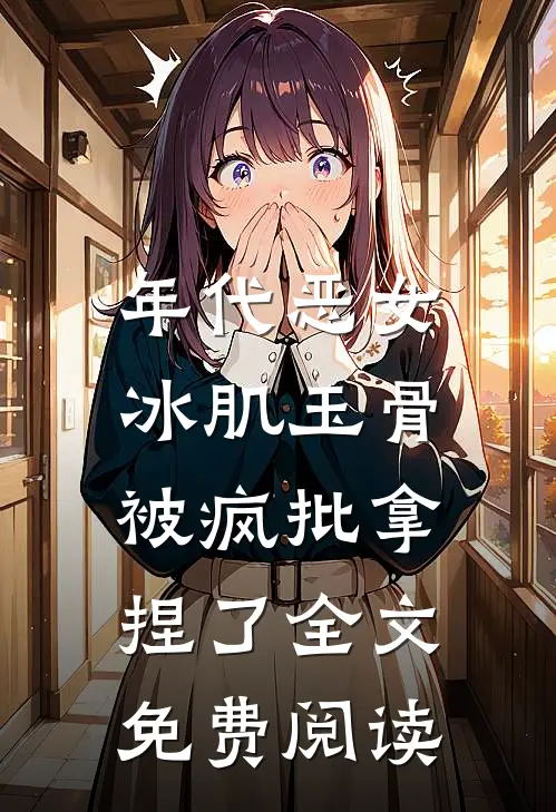 年代恶女冰肌玉骨，被疯批拿捏了全文免费阅读