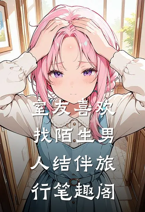 室友喜欢找陌生男人结伴旅行笔趣阁