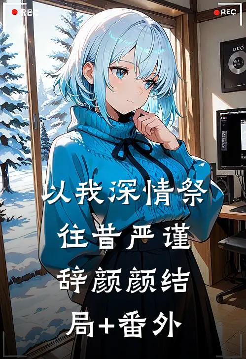 以我深情祭往昔严谨辞颜颜结局+番外