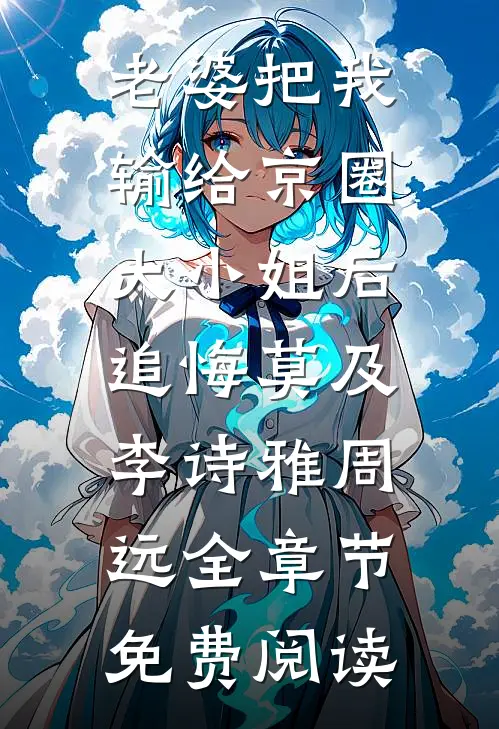 老婆把我输给京圈大小姐后，追悔莫及李诗雅周远全章节免费阅读