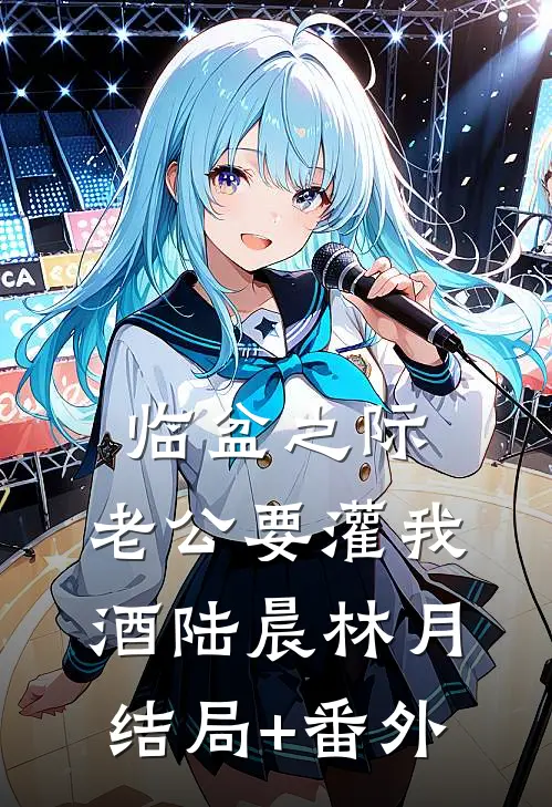 临盆之际，老公要灌我酒陆晨林月:结局+番外