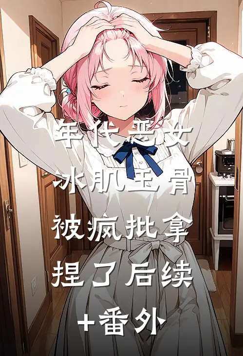 年代恶女冰肌玉骨，被疯批拿捏了后续+番外