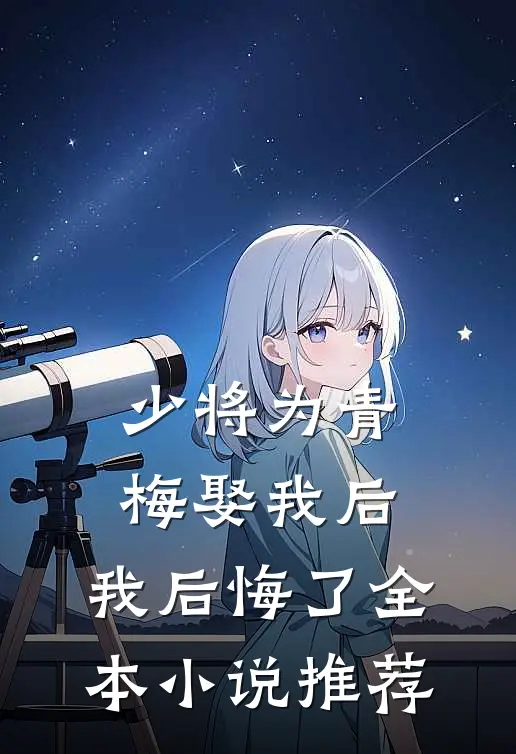 少将为青梅娶我后，我后悔了全本小说推荐