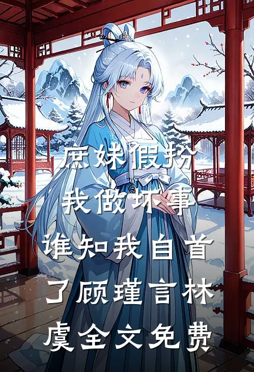 庶妹假扮我做坏事，谁知我自首了顾瑾言林虞全文免费