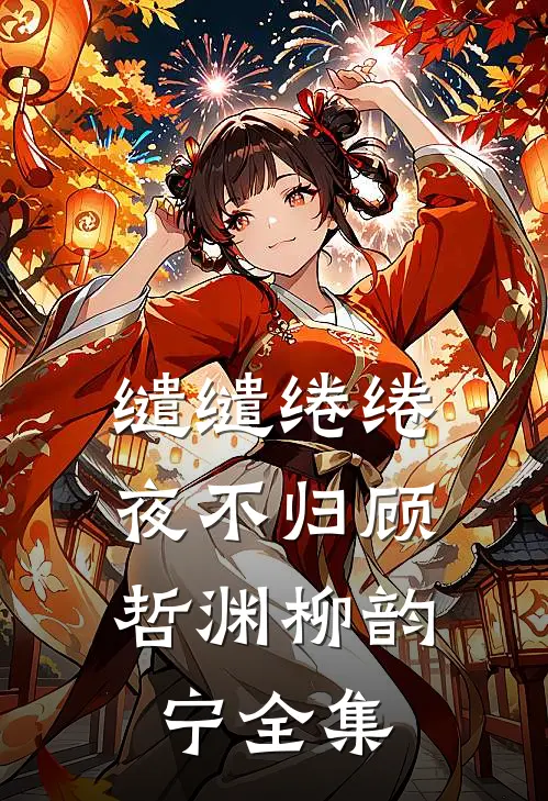 缱缱绻绻，夜不归顾哲渊柳韵宁全集