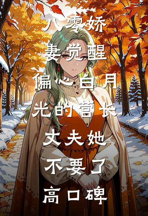 八零娇妻觉醒，偏心白月光的营长丈夫她不要了高口碑