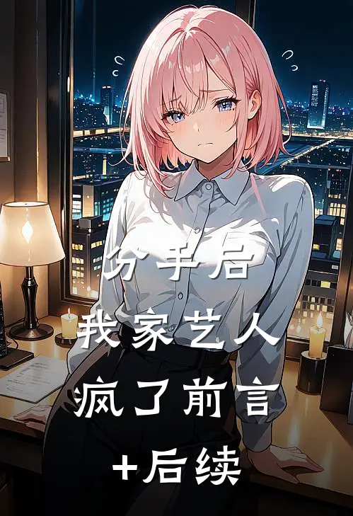 分手后，我家艺人疯了前言+后续