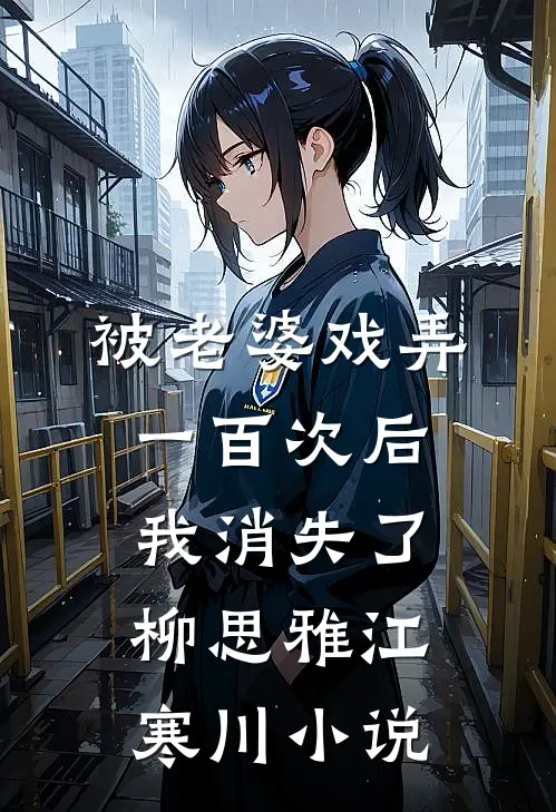 被老婆戏弄一百次后，我消失了柳思雅江寒川小说