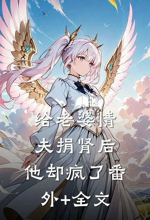 给老婆情夫捐肾后，他却疯了(番外)+(全文)