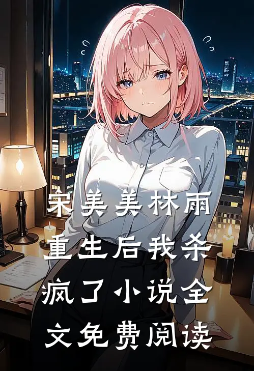 宋美美林雨重生后我杀疯了小说全文免费阅读