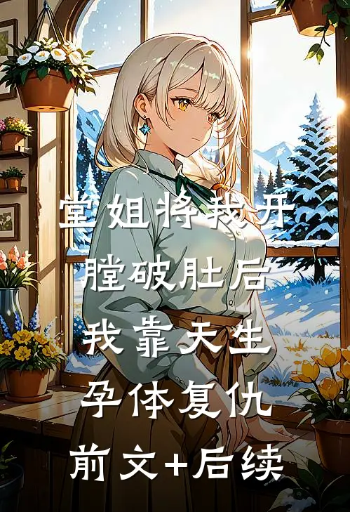 堂姐将我开膛破肚后，我靠天生孕体复仇:前文+后续