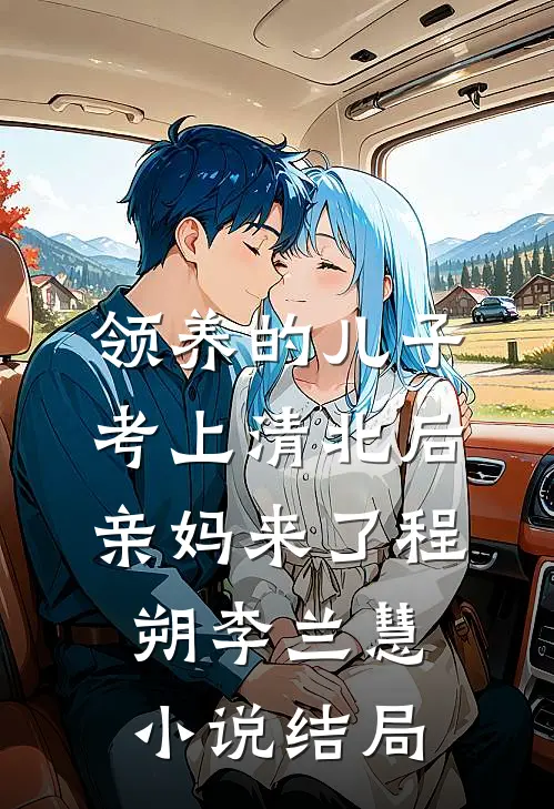 领养的儿子考上清北后，亲妈来了程朔李兰慧小说结局