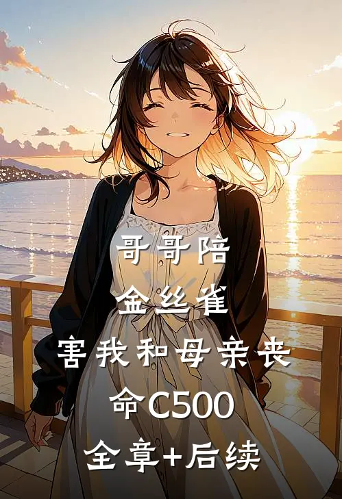哥哥陪金丝雀，害我和母亲丧命C500:全章+后续