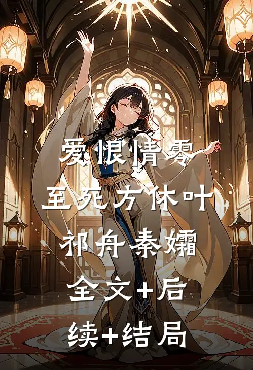 爱恨情零，至死方休叶祁舟秦孀全文+后续+结局