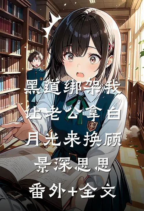 黑道绑架我，让老公拿白月光来换顾景深思思:(番外)+(全文)