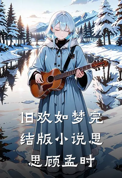 旧欢如梦完结版小说思思顾孟时