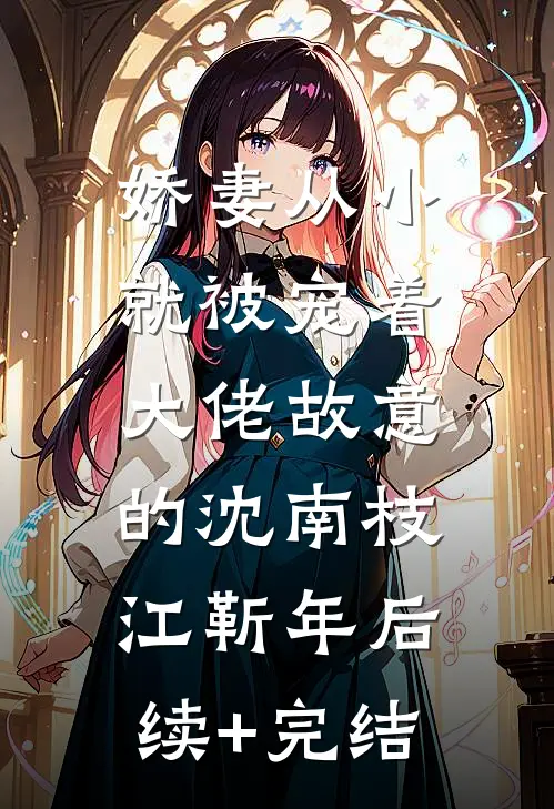 娇妻从小就被宠着，大佬故意的沈南枝江靳年后续+完结