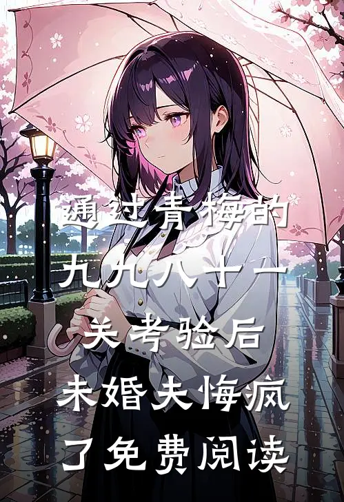 通过青梅的九九八十一关考验后，未婚夫悔疯了免费阅读
