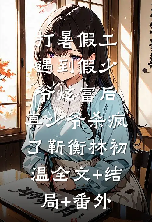 打暑假工遇到假少爷炫富后，真少爷杀疯了靳衡林初温全文+结局+番外