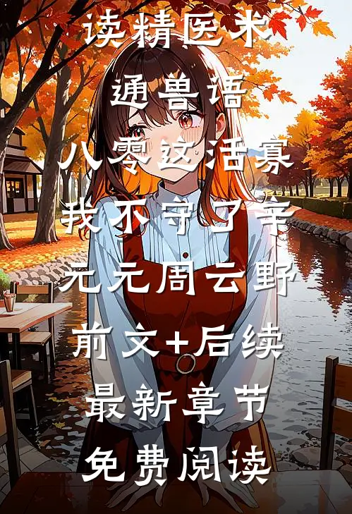 精医术,通兽语,八零这活寡我不守了辛元元周云野前文+后续